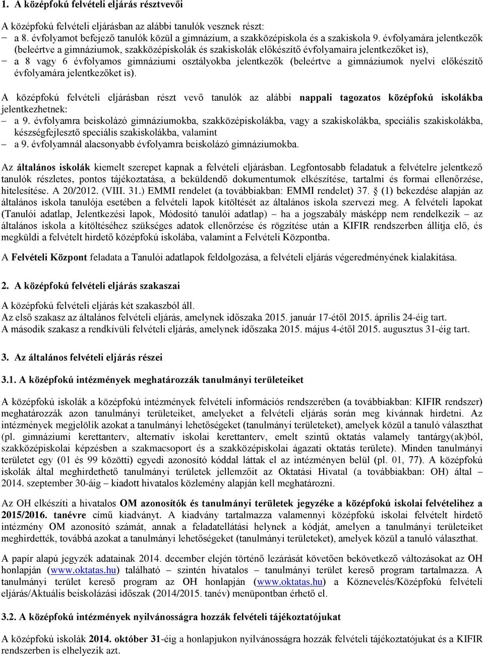 gimnáziumok nyelvi előkészítő évfolyamára jelentkezőket is). A középfokú felvételi eljárásban részt vevő tanulók az alábbi nappali tagozatos középfokú iskolákba jelentkezhetnek: a 9.