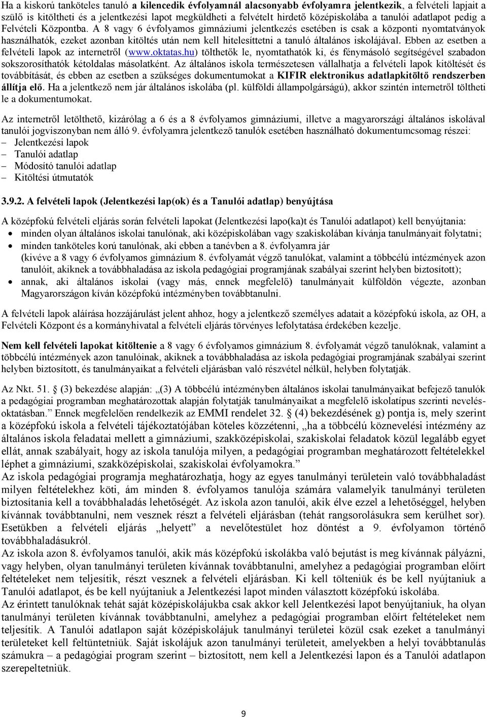 A 8 vagy 6 évfolyamos gimnáziumi jelentkezés esetében is csak a központi nyomtatványok használhatók, ezeket azonban kitöltés után nem kell hitelesíttetni a tanuló általános iskolájával.