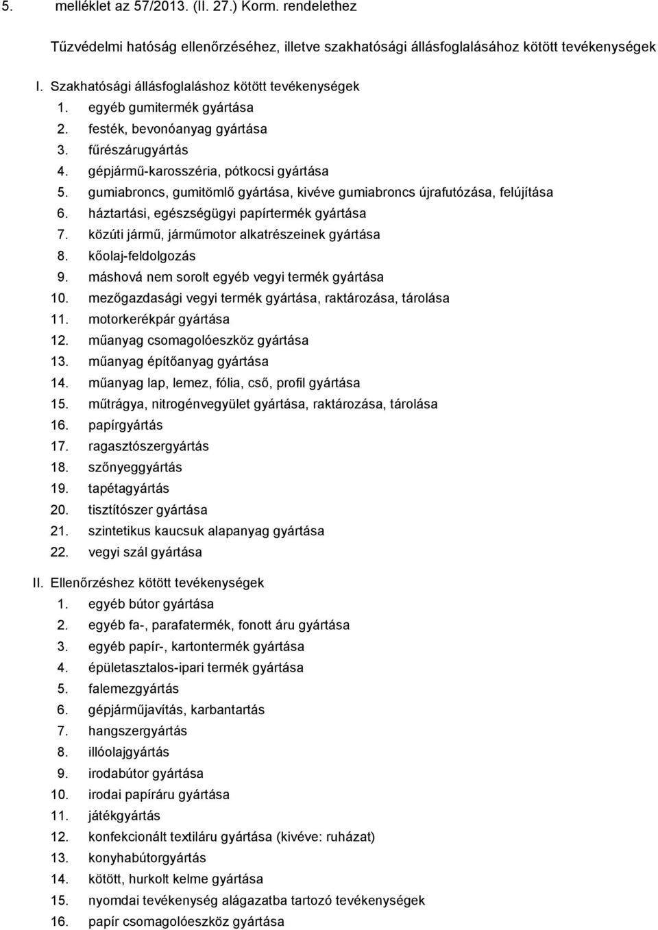 gumiabroncs, gumitömlő gyártása, kivéve gumiabroncs újrafutózása, felújítása 6. háztartási, egészségügyi papírtermék gyártása 7. közúti jármű, járműmotor alkatrészeinek gyártása 8.