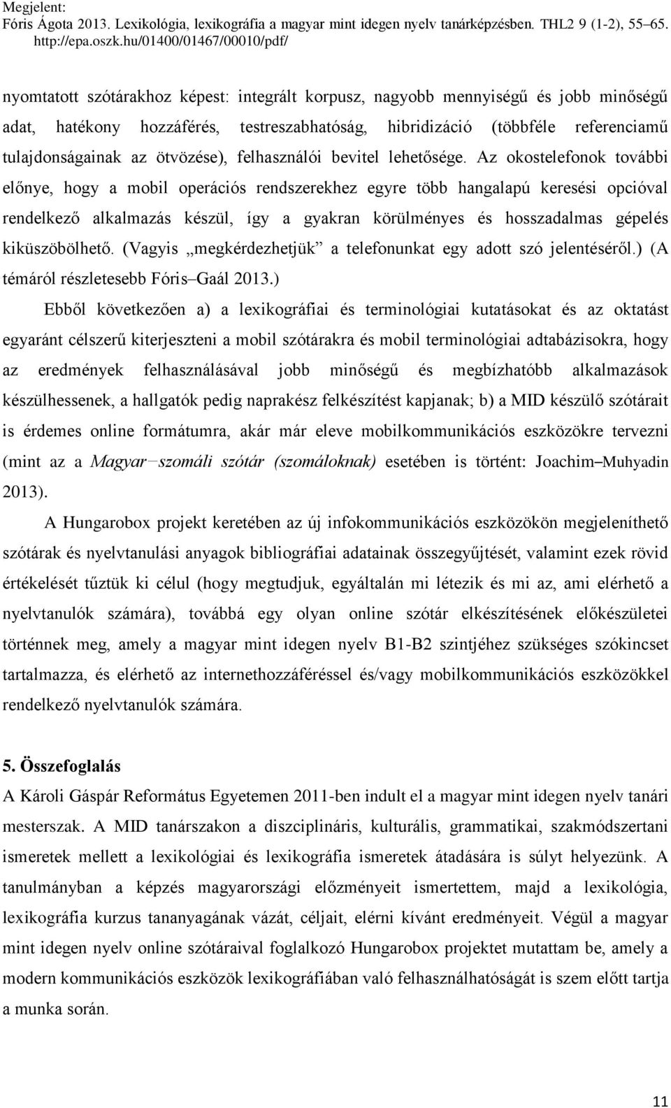 Az okostelefonok további előnye, hogy a mobil operációs rendszerekhez egyre több hangalapú keresési opcióval rendelkező alkalmazás készül, így a gyakran körülményes és hosszadalmas gépelés