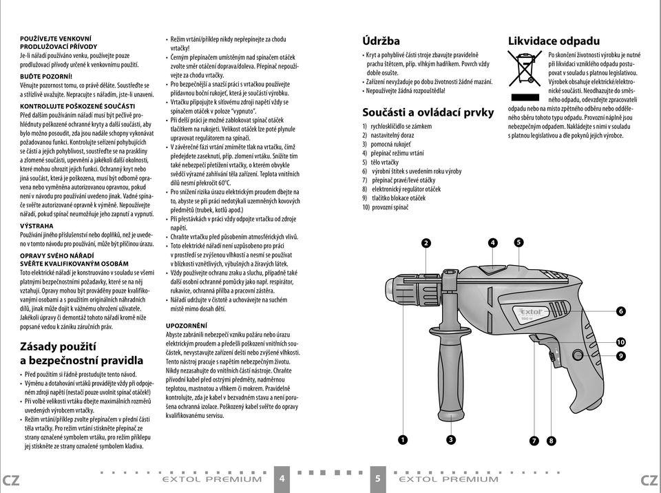 KONTROLUJTE POŠKOZENÉ SOUČÁSTI Před dalším používáním nářadí musí být pečlivě prohlédnuty poškozené ochranné kryty a další součásti, aby bylo možno posoudit, zda jsou nadále schopny vykonávat