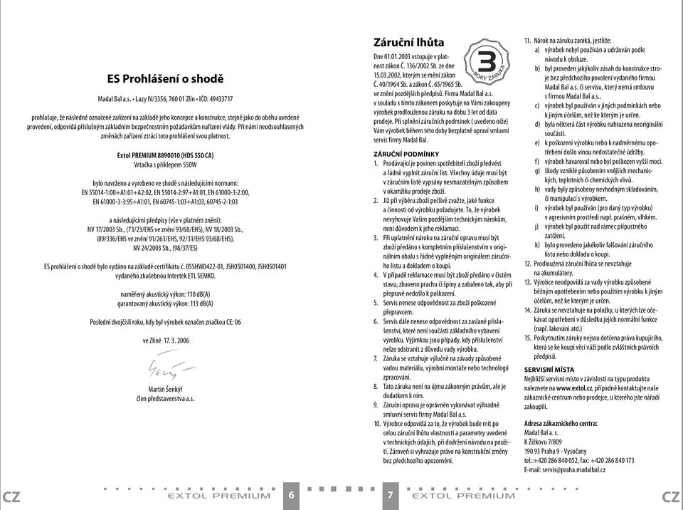 Lazy IV/3356, 760 01 Zlín IČO: 49433717 prohlašuje, že následně označené zařízení na základě jeho koncepce a konstrukce, stejně jako do oběhu uvedené provedení, odpovídá příslušným základním