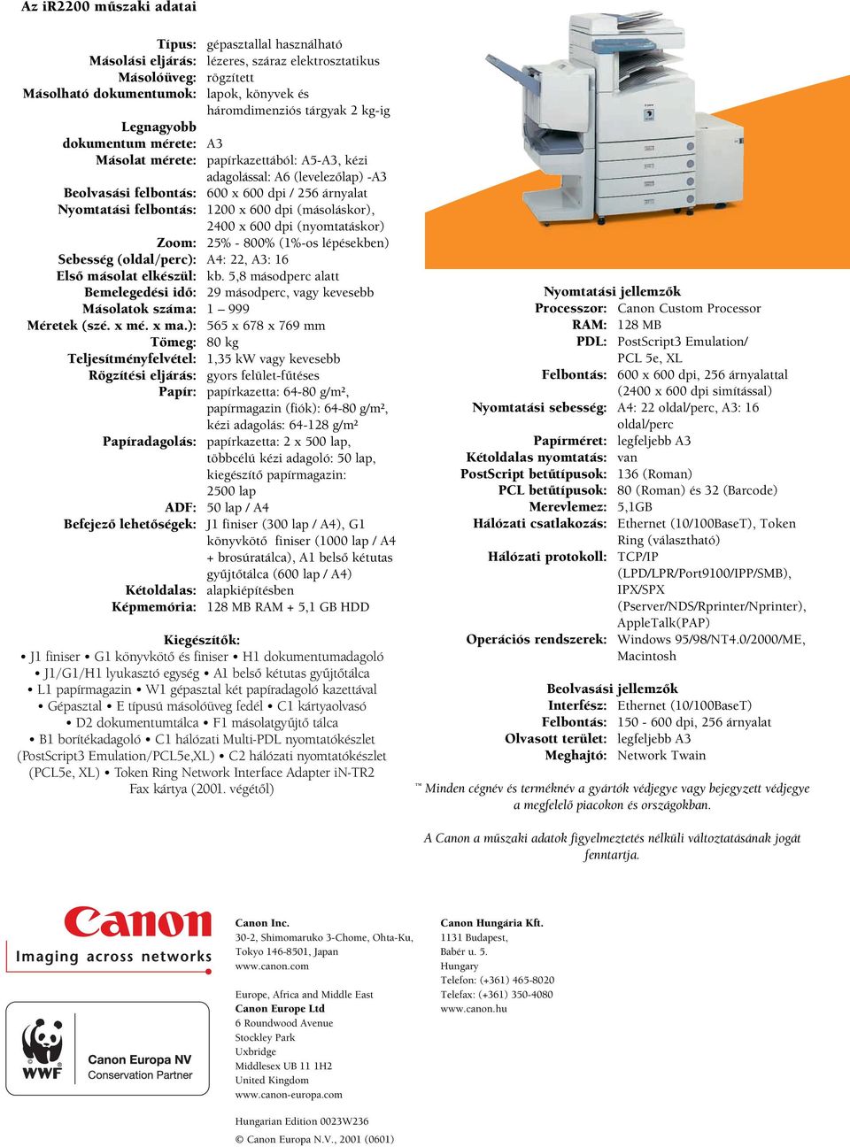 600 dpi (másoláskor), 2400 x 600 dpi (nyomtatáskor) Zoom: 25% -800% (1%-os lépésekben) Sebesség (oldal/perc): A4: 22, A3: 16 Elsõ másolat elkészül: kb.