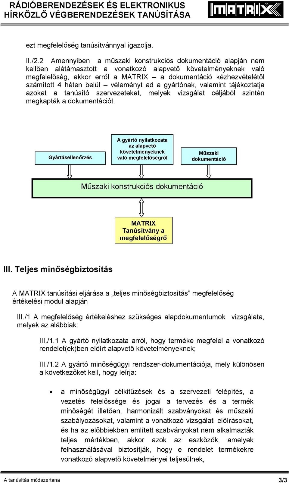 számított 4 héten belül véleményt ad a gyártónak, valamint tájékoztatja azokat a tanúsító szervezeteket, melyek vizsgálat céljából szintén megkapták a dokumentációt.