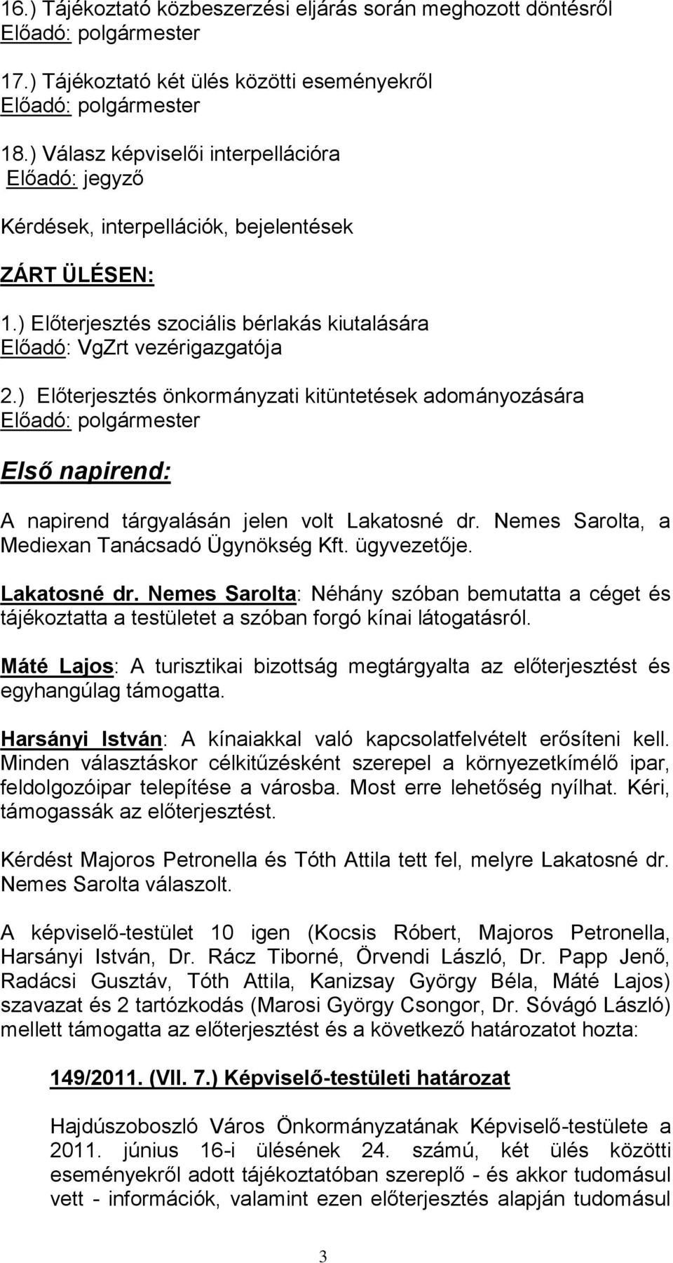 ) Előterjesztés önkormányzati kitüntetések adományozására Előadó: polgármester Első napirend: A napirend tárgyalásán jelen volt Lakatosné dr. Nemes Sarolta, a Mediexan Tanácsadó Ügynökség Kft.