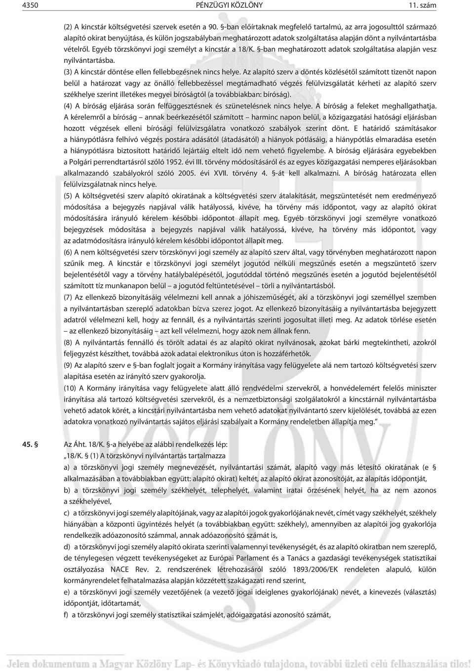 Egyéb törzskönyvi jogi személyt a kincstár a 18/K. -ban meghatározott adatok szolgáltatása alapján vesz nyilvántartásba. (3) A kincstár döntése ellen fellebbezésnek nincs helye.