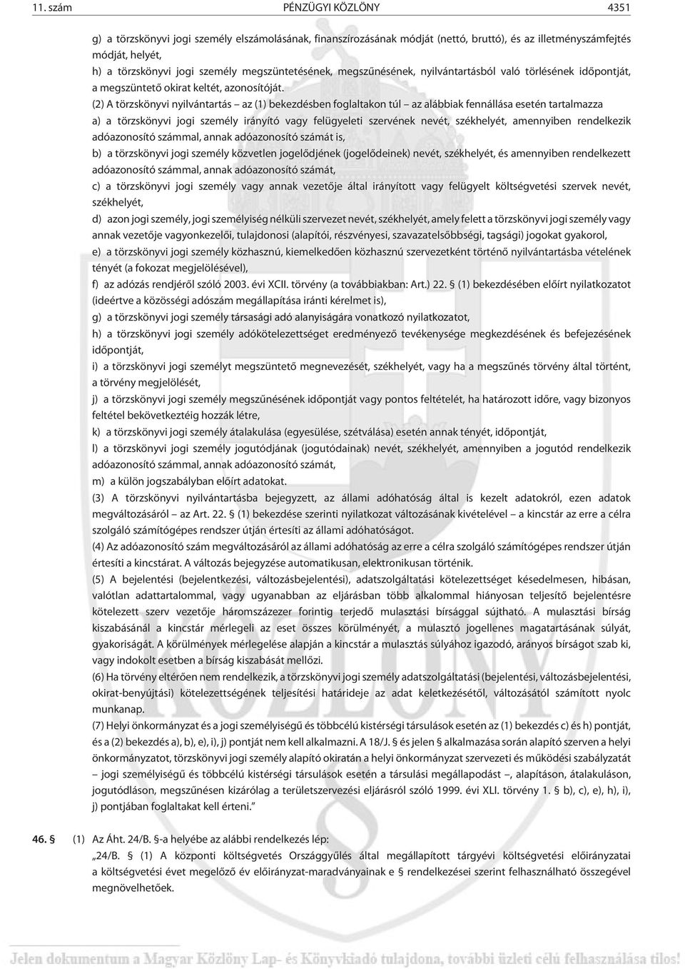 (2) A törzskönyvi nyilvántartás az (1) bekezdésben foglaltakon túl az alábbiak fennállása esetén tartalmazza a) a törzskönyvi jogi személy irányító vagy felügyeleti szervének nevét, székhelyét,