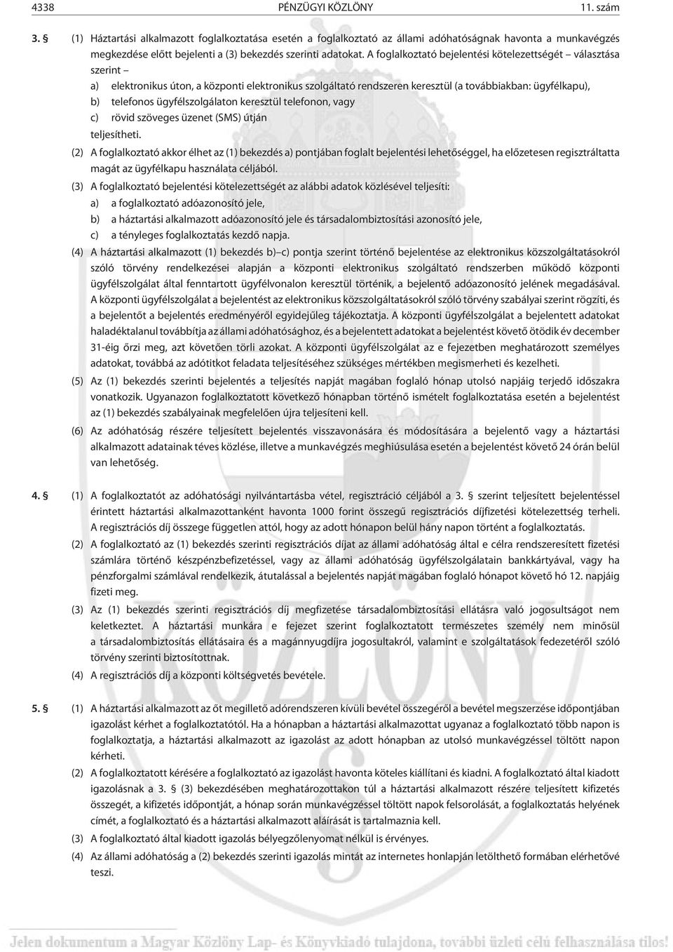 A foglalkoztató bejelentési kötelezettségét választása szerint a) elektronikus úton, a központi elektronikus szolgáltató rendszeren keresztül (a továbbiakban: ügyfélkapu), b) telefonos