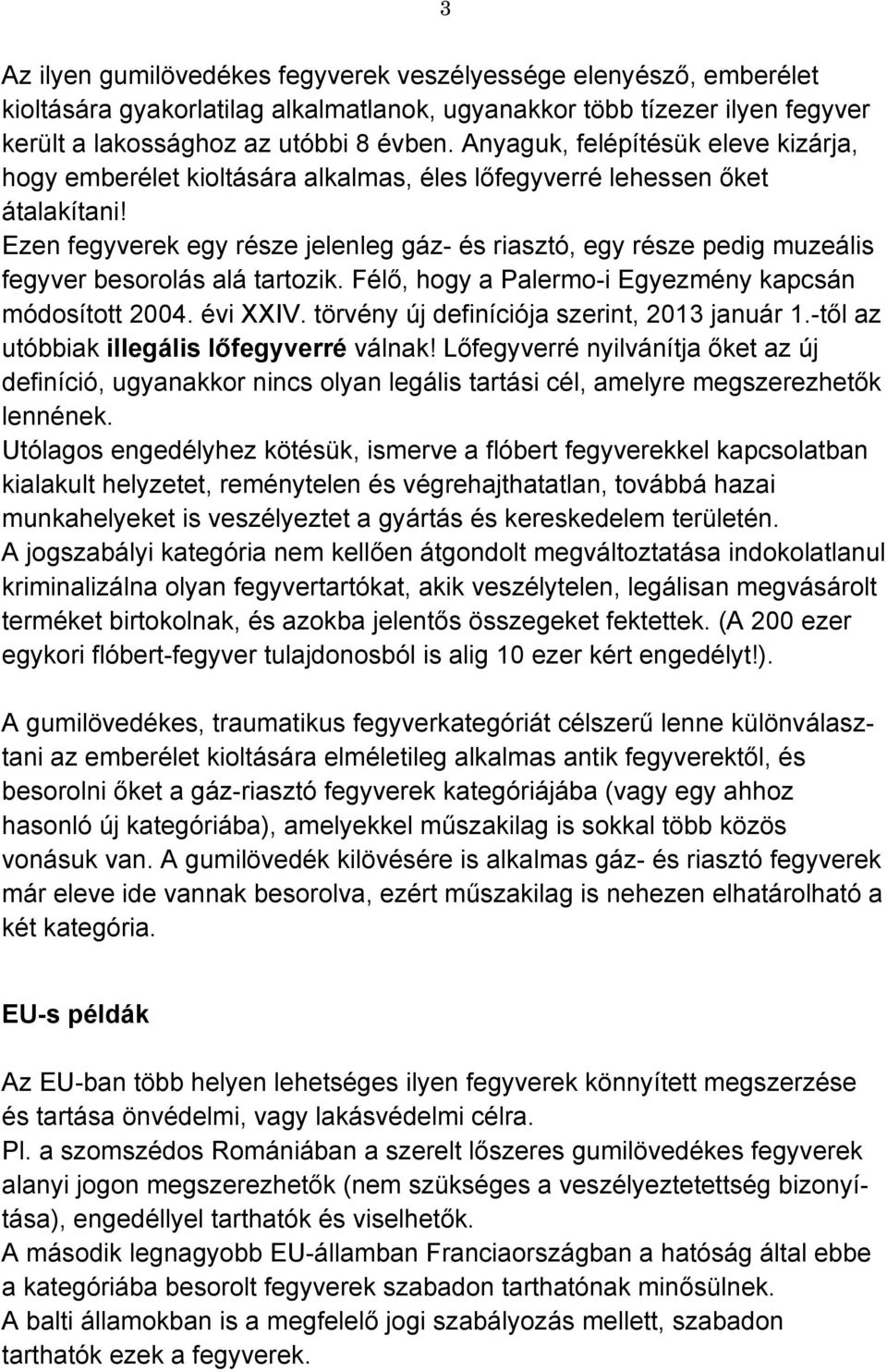 Ezen fegyverek egy része jelenleg gáz- és riasztó, egy része pedig muzeális fegyver besorolás alá tartozik. Félő, hogy a Palermo-i Egyezmény kapcsán módosított 2004. évi XXIV.