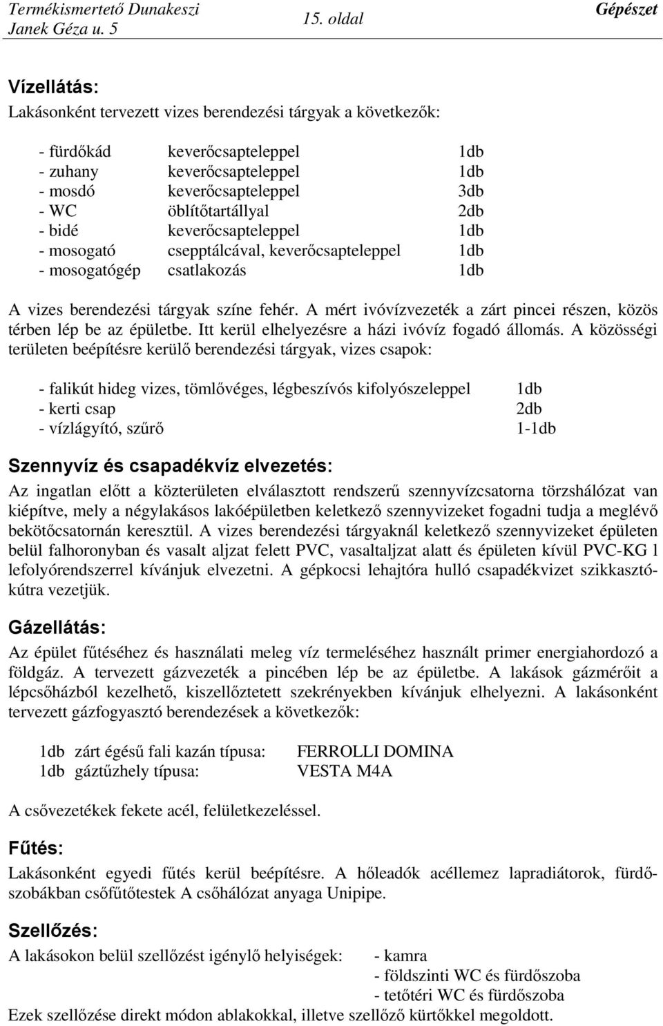 A mért ivóvízvezeték a zárt pincei részen, közös térben lép be az épületbe. Itt kerül elhelyezésre a házi ivóvíz fogadó állomás.