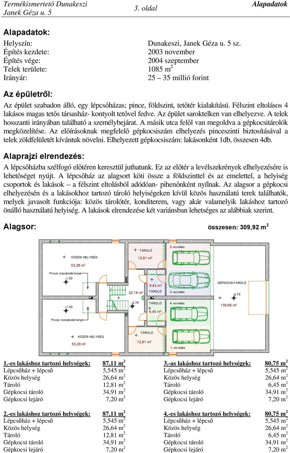 kialakítású. Félszint eltolásos 4 lakásos magas tetős társasház- kontyolt tetővel fedve. Az épület saroktelken van elhelyezve. A telek hosszanti irányában található a személybejárat.