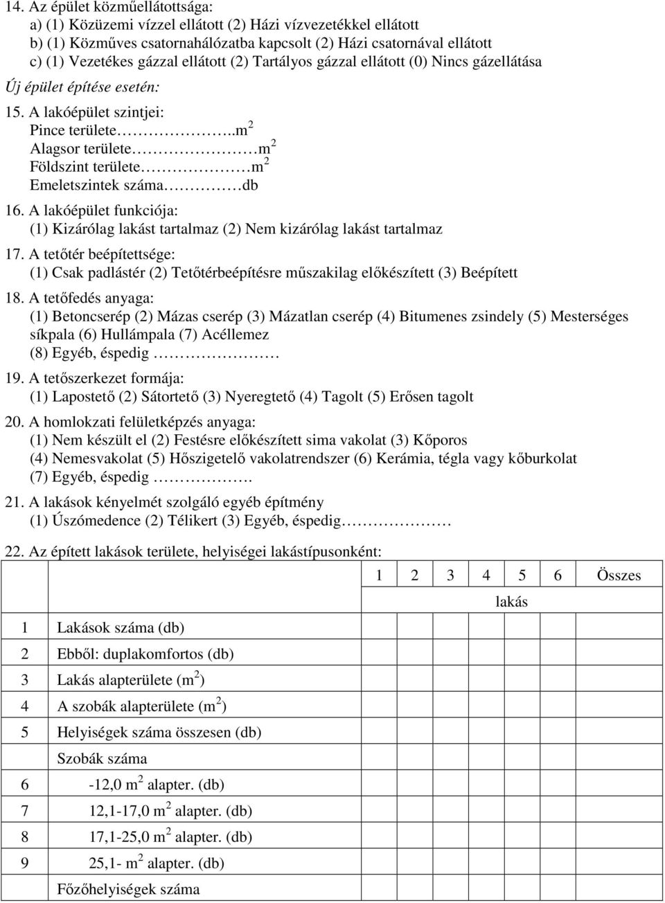 .m 2 Alagsor területe m 2 Földszint területe m 2 Emeletszintek száma db 16. A lakóépület funkciója: (1) Kizárólag lakást tartalmaz (2) Nem kizárólag lakást tartalmaz 17.