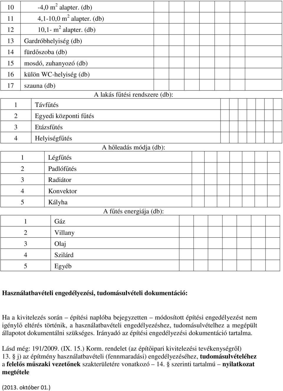 Helyiségfűtés A hőleadás módja (db): 1 Légfűtés 2 Padlófűtés 3 Radiátor 4 Konvektor 5 Kályha A fűtés energiája (db): 1 Gáz 2 Villany 3 Olaj 4 Szilárd 5 Egyéb Használatbavételi engedélyezési,