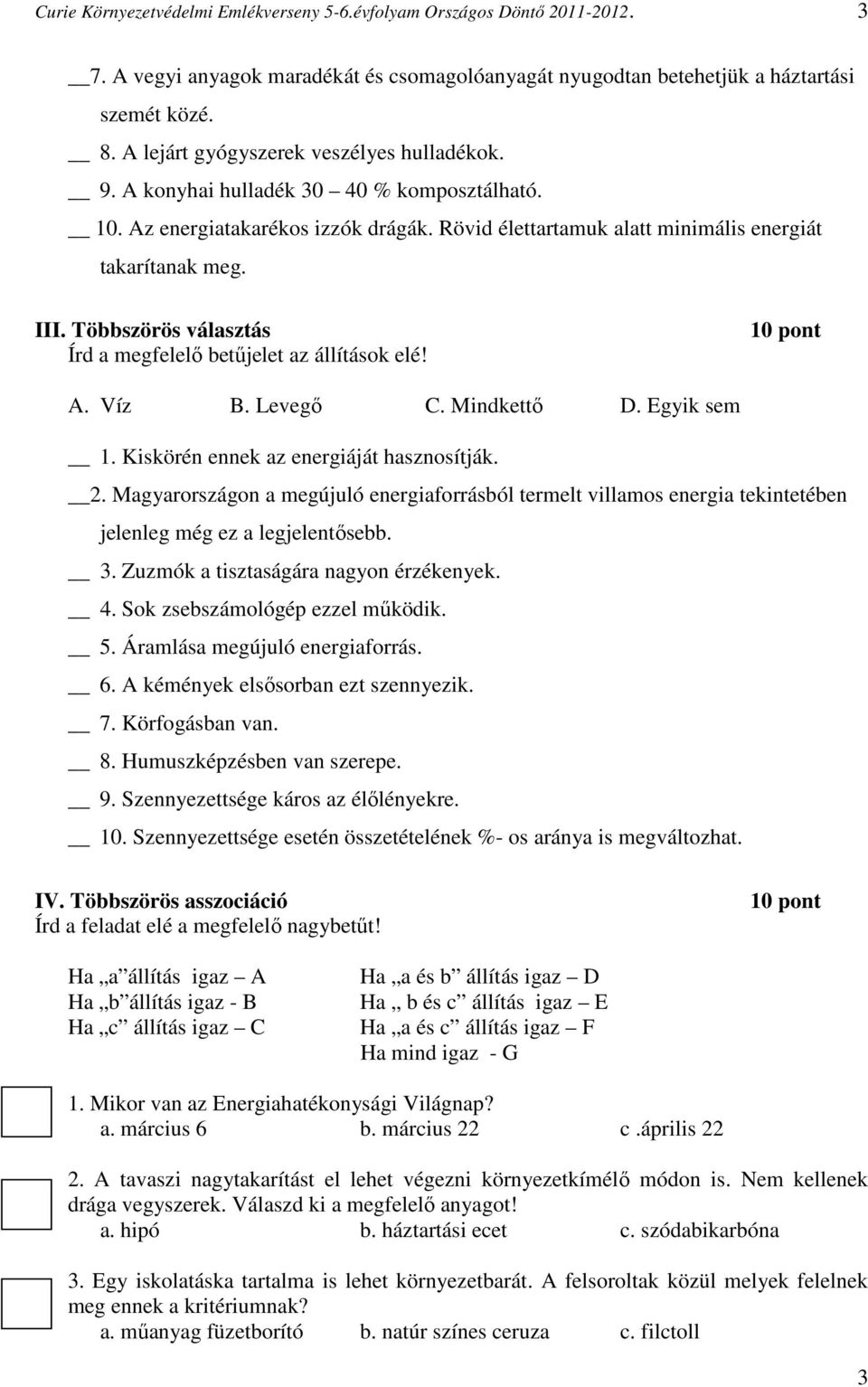 Mindkettő D. Egyik sem 1. Kiskörén ennek az energiáját hasznosítják. 2. Magyarországon a megújuló energiaforrásból termelt villamos energia tekintetében jelenleg még ez a legjelentősebb. 3.