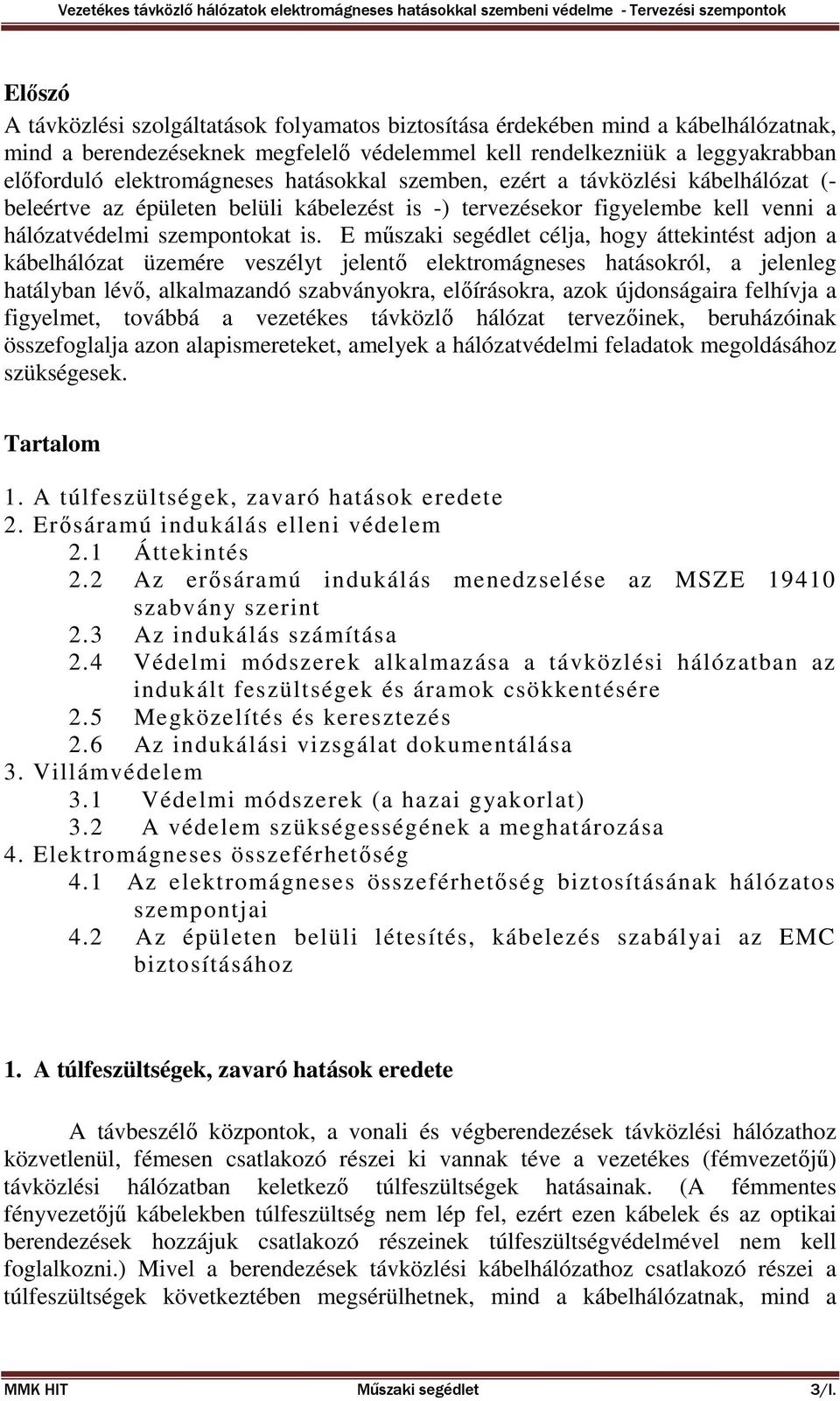 E műszaki segédlet célja, hogy áttekintést adjon a kábelhálózat üzemére veszélyt jelentő elektromágneses hatásokról, a jelenleg hatályban lévő, alkalmazandó szabványokra, előírásokra, azok