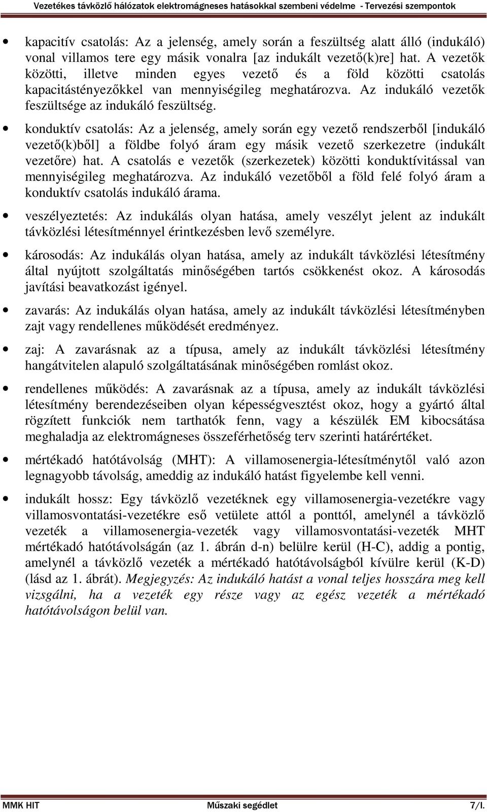 konduktív csatolás: Az a jelenség, amely során egy vezető rendszerből [indukáló vezető(k)ből] a földbe folyó áram egy másik vezető szerkezetre (indukált vezetőre) hat.