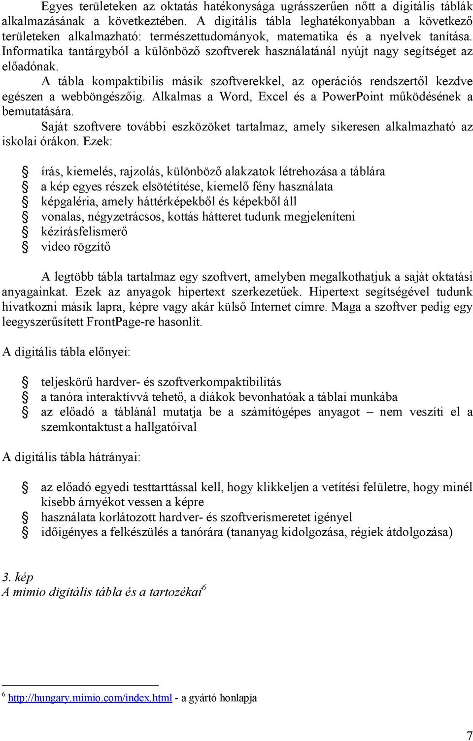 Informatika tantárgyból a különböző szoftverek használatánál nyújt nagy segítséget az előadónak. A tábla kompaktibilis másik szoftverekkel, az operációs rendszertől kezdve egészen a webböngészőig.
