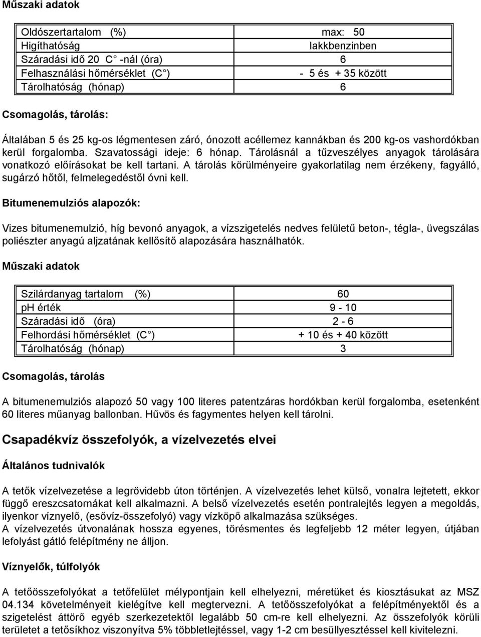 Tárolásnál a tűzveszélyes anyagok tárolására vonatkozó előírásokat be kell tartani. A tárolás körülményeire gyakorlatilag nem érzékeny, fagyálló, sugárzó hőtől, felmelegedéstől óvni kell.