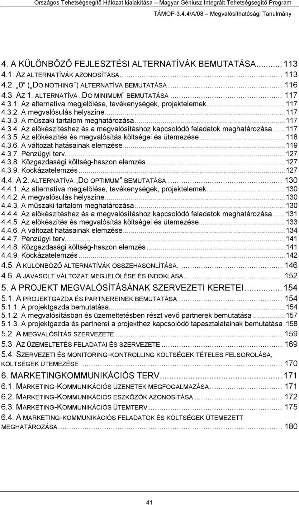 ..117 4.3.5. Az előkészítés és megvalósítás költségei és ütemezése...118 4.3.6. A változat hatásainak elemzése...119 4.3.7. Pénzügyi terv...127 4.3.8. Közgazdasági költség-haszon elemzés...127 4.3.9. Kockázatelemzés.