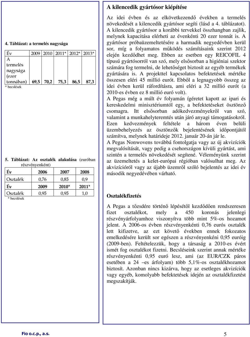 termelés növekedését a kilencedik gyártósor segíti (lásd a 4. táblázatot). A kilencedik gyártósor a korábbi tervekkel összhangban zajlik, melynek kapacitása elérheti az évenkénti 20 ezer tonnát is.