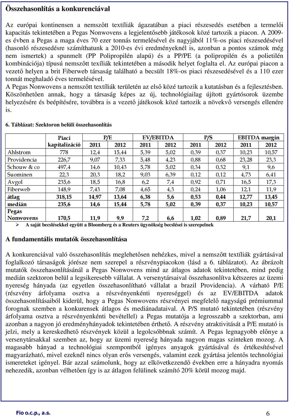 A 2009- es évben a Pegas a maga éves 70 ezer tonnás termelésével és nagyjából 11%-os piaci részesedésével (hasonló részesedésre számíthatunk a 2010-es évi eredményeknél is, azonban a pontos számok