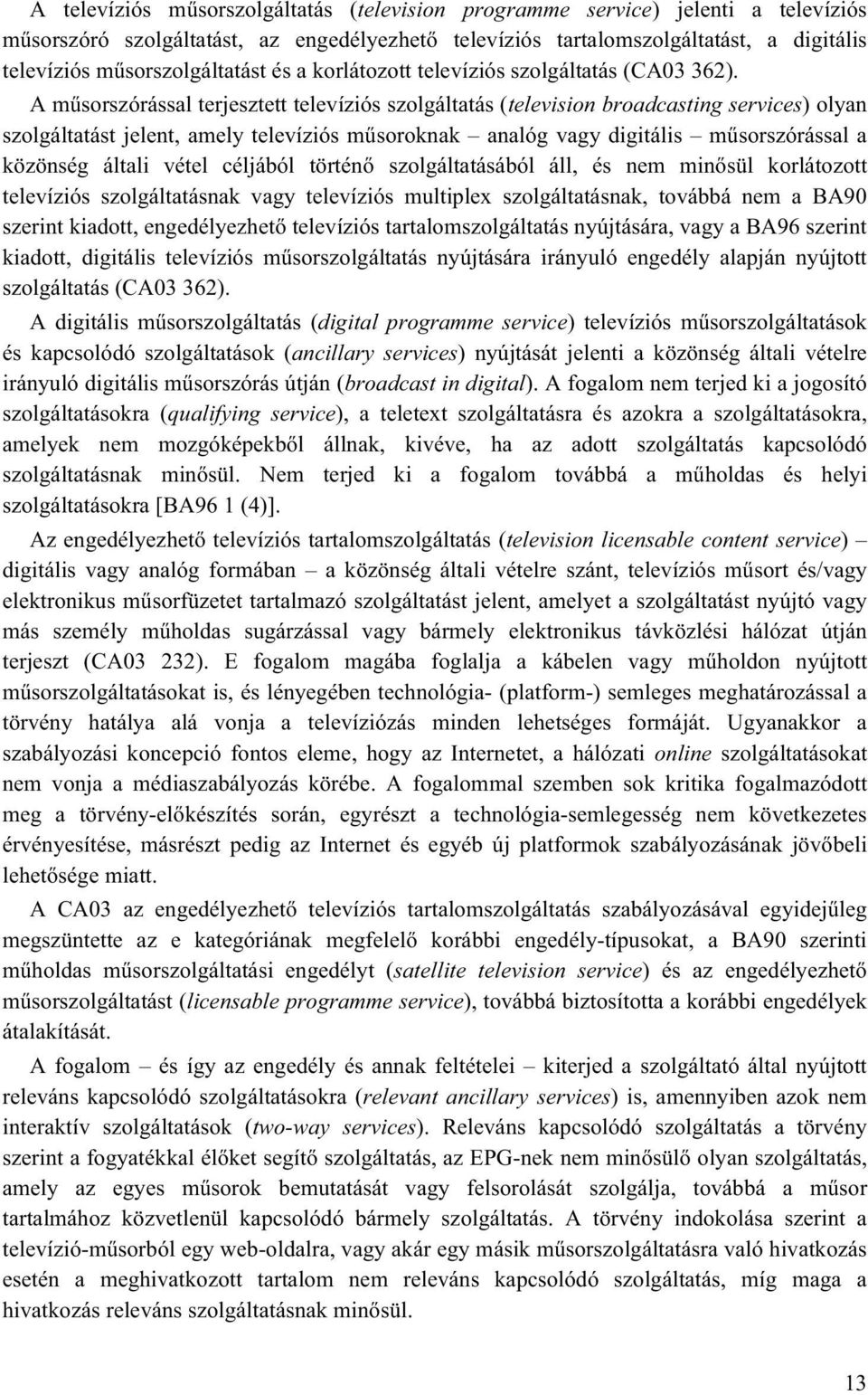 A műsorszórással terjesztett televíziós szolgáltatás (television broadcasting services) olyan szolgáltatást jelent, amely televíziós műsoroknak analóg vagy digitális műsorszórással a közönség általi