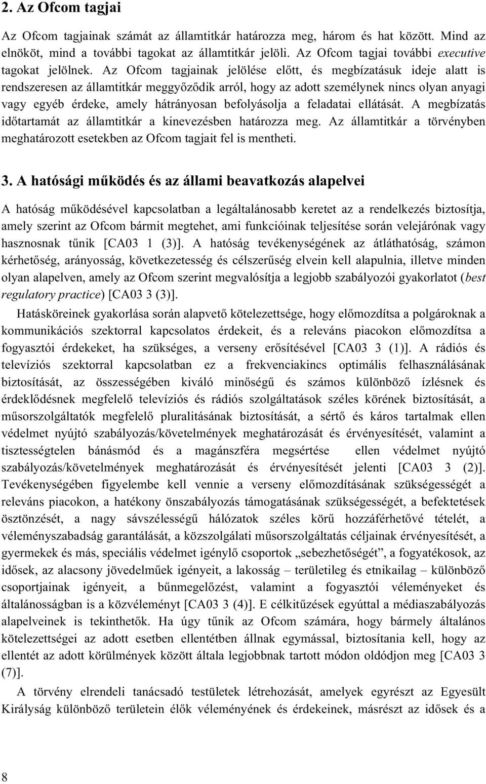Az Ofcom tagjainak jelölése előtt, és megbízatásuk ideje alatt is rendszeresen az államtitkár meggyőződik arról, hogy az adott személynek nincs olyan anyagi vagy egyéb érdeke, amely hátrányosan