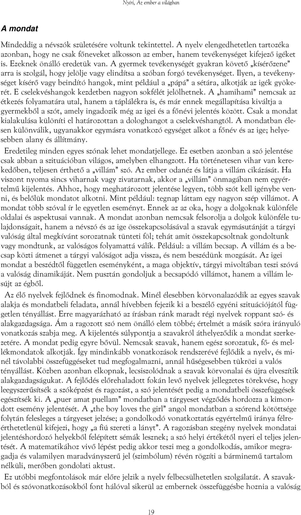 Ilyen, a tevékenységet kísérő vagy beindító hangok, mint például a pápá a sétára, alkotják az igék gyökerét. E cselekvéshangok kezdetben nagyon sokfélét jelölhetnek.