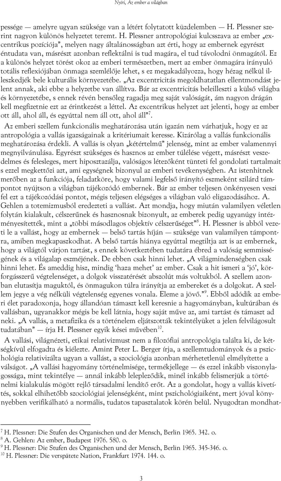 Plessner antropológiai kulcsszava az ember excentrikus pozíciója, melyen nagy általánosságban azt érti, hogy az embernek egyrészt éntudata van, másrészt azonban reflektálni is tud magára, el tud