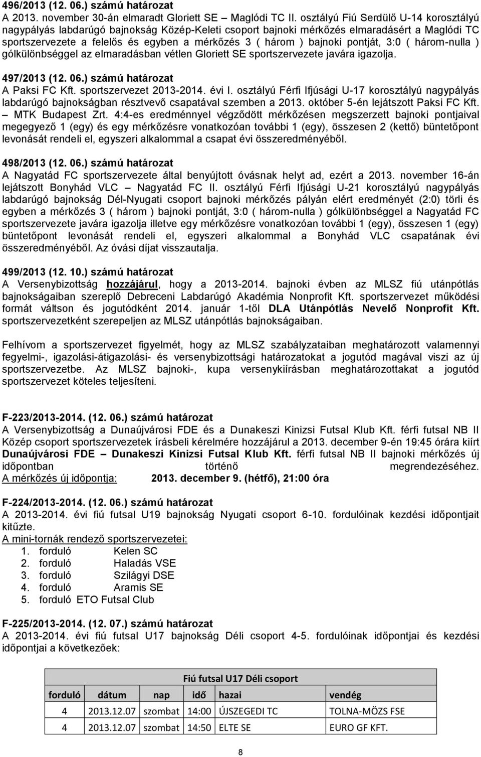 pontját, 3:0 ( három-nulla ) gólkülönbséggel az elmaradásban vétlen Gloriett SE sportszervezete javára igazolja. 497/2013 (12. 06.) számú határozat A Paksi FC Kft. sportszervezet 2013-2014. évi I.