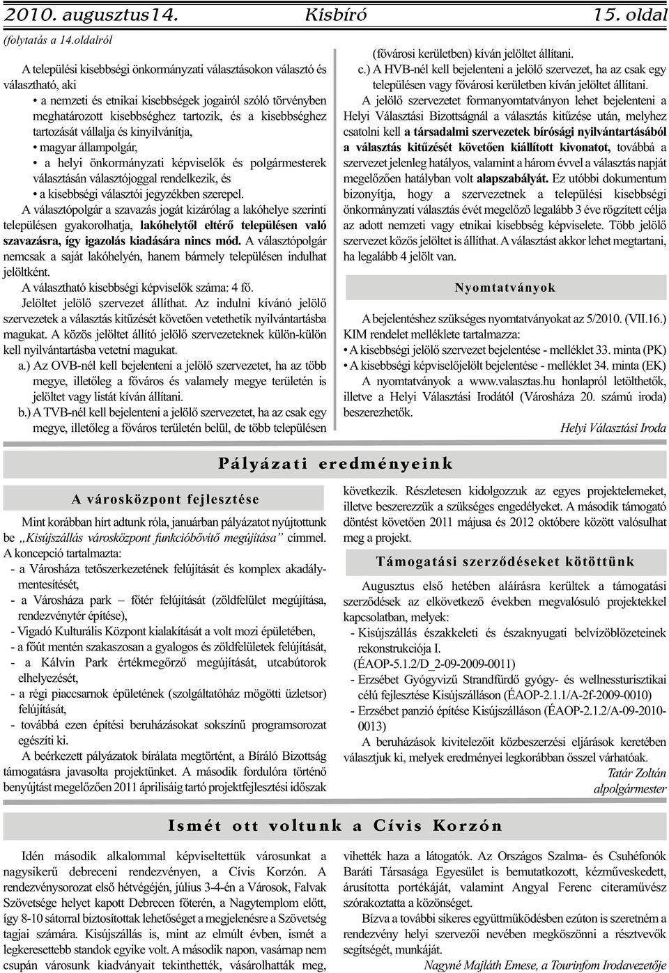 kisebbséghez tartozását vállalja és kinyilvánítja, magyar állampolgár, a helyi önkormányzati képviselők és polgármesterek választásán választójoggal rendelkezik, és a kisebbségi választói jegyzékben
