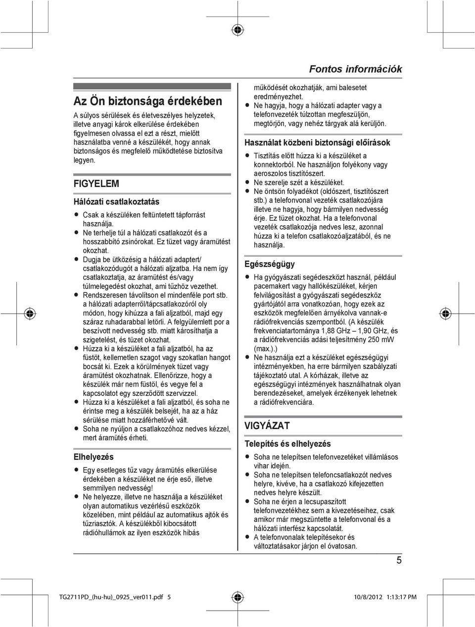 R Ne terhelje túl a hálózati csatlakozót és a hosszabbító zsinórokat. Ez tüzet vagy áramütést okozhat. R Dugja be ütközésig a hálózati adaptert/ csatlakozódugót a hálózati aljzatba.