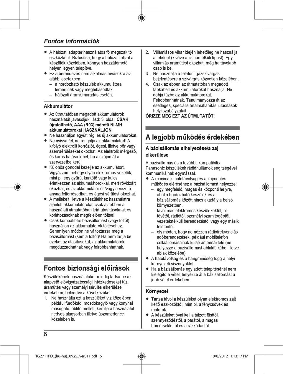 Akkumulátor R Az útmutatóban megadott akkumulátorok használatát javasoljuk, lásd: 3. oldal. CSAK újratölthető, AAA (R03) méretű Ni-MH akkumulátorokat HASZNÁLJON.