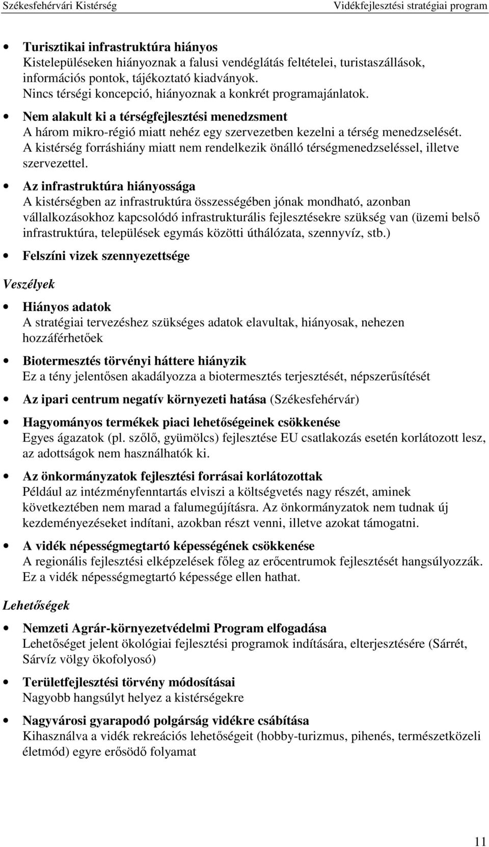 A kistérség forráshiány miatt nem rendelkezik önálló térségmenedzseléssel, illetve szervezettel.