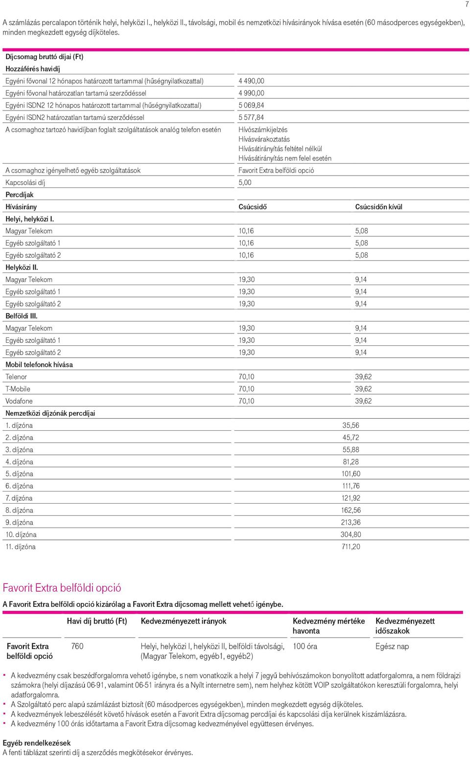 határozott tartammal (hűségnyilatkozattal) 5 069,84 Egyéni ISDN2 határozatlan tartamú szerződéssel 5 577,84 A csomaghoz tartozó havidíjban foglalt szolgáltatások analóg telefon esetén A csomaghoz