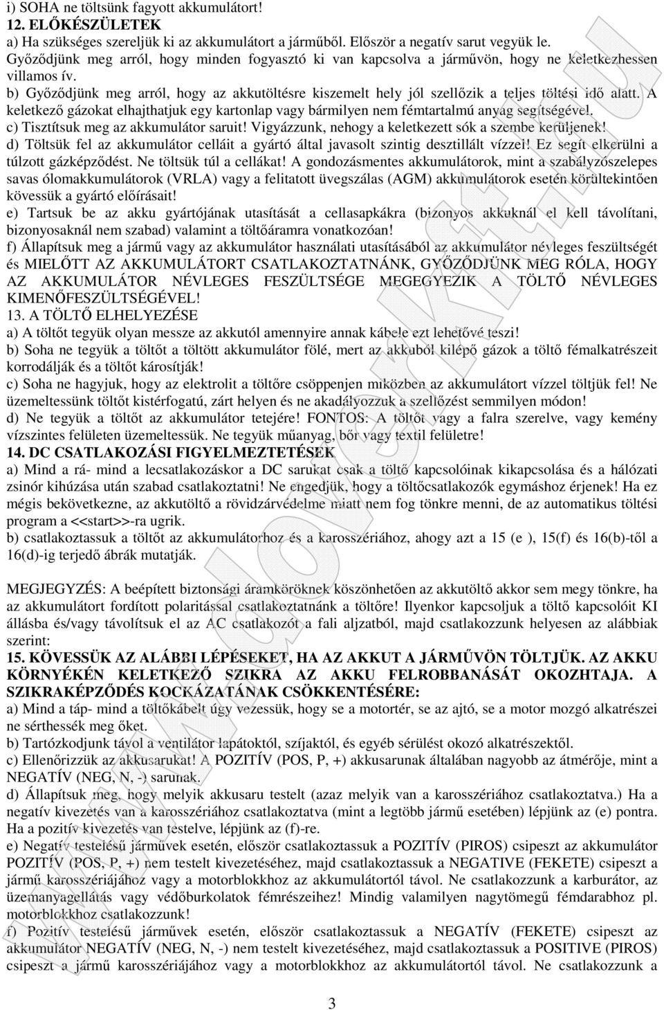 b) Győződjünk meg arról, hogy az akkutöltésre kiszemelt hely jól szellőzik a teljes töltési idő alatt. A keletkező gázokat elhajthatjuk egy kartonlap vagy bármilyen nem fémtartalmú anyag segítségével.