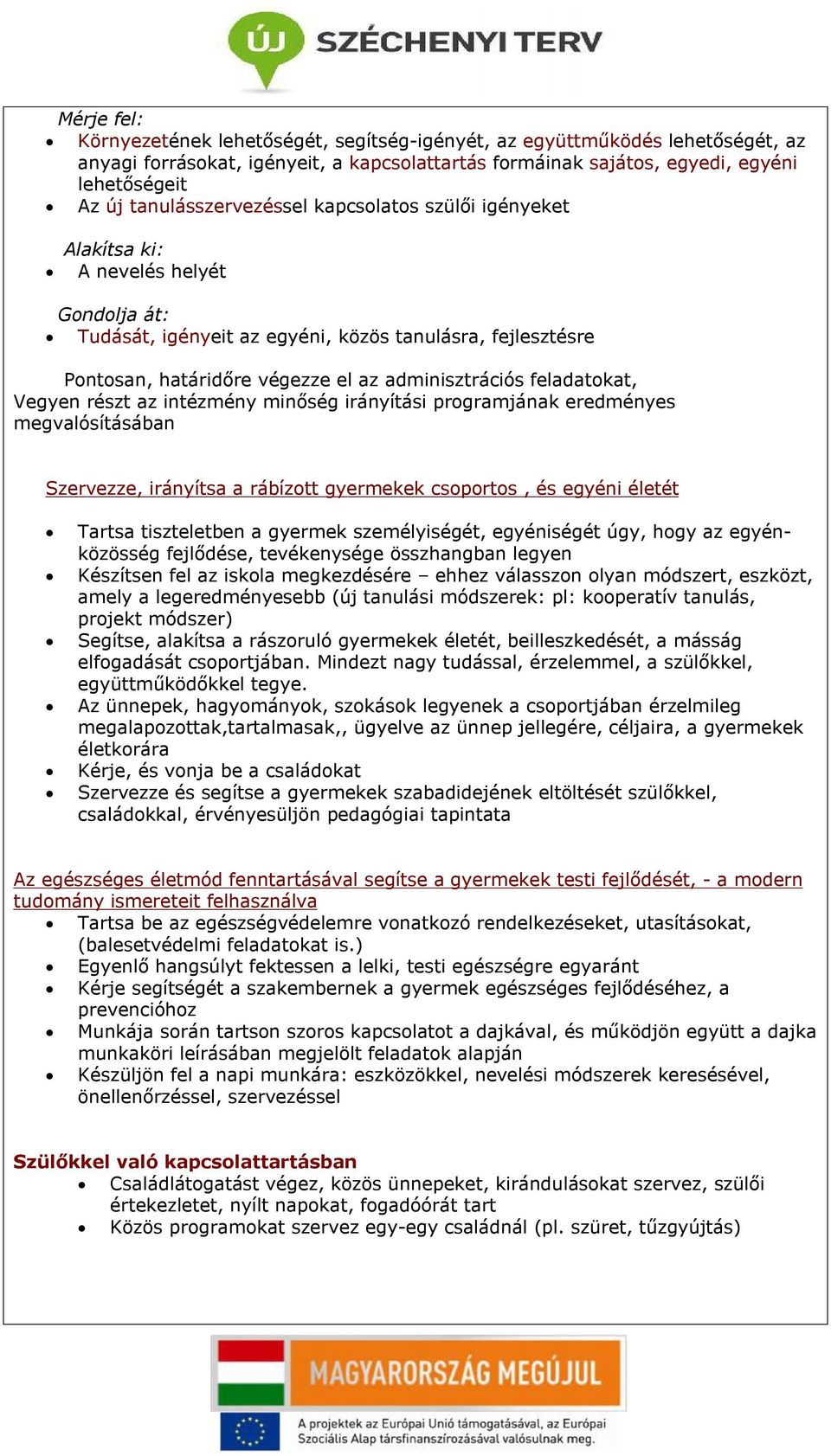 adminisztrációs feladatokat, Vegyen részt az intézmény minőség irányítási programjának eredményes megvalósításában Szervezze, irányítsa a rábízott gyermekek csoportos, és egyéni életét Tartsa