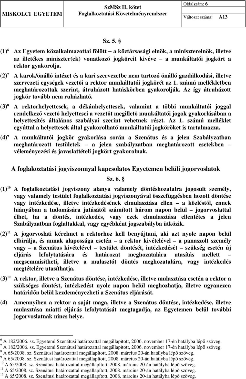 (2) 7 A karok/önálló intézet és a kari szervezetbe nem tartozó önálló gazdálkodási, illetve szervezeti egységek vezetői a rektor munkáltatói jogkörét az 1.