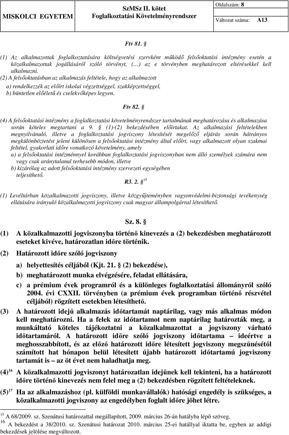 kell alkalmazni. (2) A felsőoktatásban az alkalmazás feltétele, hogy az alkalmazott a) rendelkezzék az előírt iskolai végzettséggel, szakképzettséggel, b) büntetlen előéletű és cselekvőképes legyen.