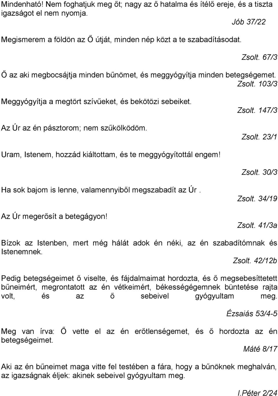 23/1 Uram, Istenem, hozzád kiáltottam, és te meggyógyítottál engem! Zsolt. 30/3 Ha sok bajom is lenne, valamennyiből megszabadít az Úr. Az Úr megerősít a betegágyon! Zsolt. 34/19 Zsolt.