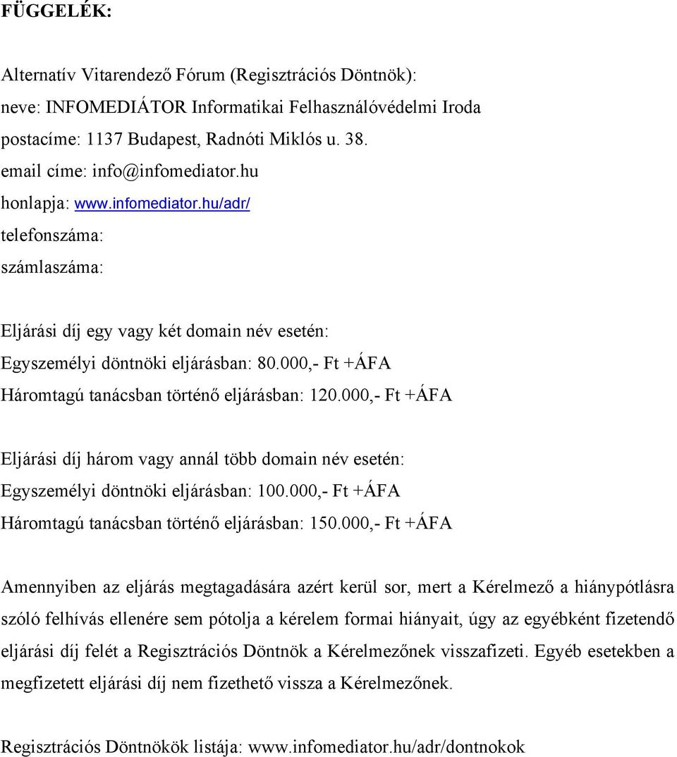 000,- Ft +ÁFA Háromtagú tanácsban történő eljárásban: 120.000,- Ft +ÁFA Eljárási díj három vagy annál több domain név esetén: Egyszemélyi döntnöki eljárásban: 100.