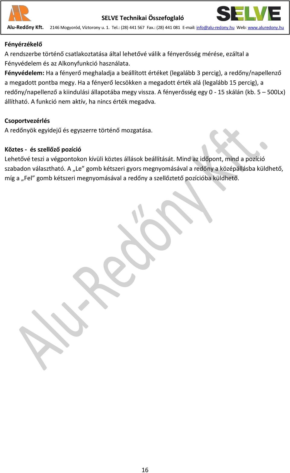 Ha a fényerő lecsökken a megadott érték alá (legalább 15 percig), a redőny/napellenző a kiindulási állapotába megy vissza. A fényerősség egy 0-15 skálán (kb. 5 500Lx) állítható.