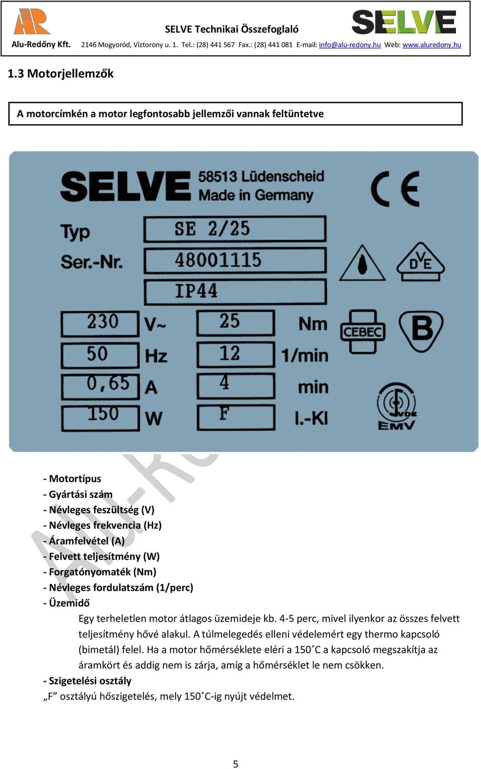 4-5 perc, mivel ilyenkor az összes felvett teljesítmény hővé alakul. A túlmelegedés elleni védelemért egy thermo kapcsoló (bimetál) felel.