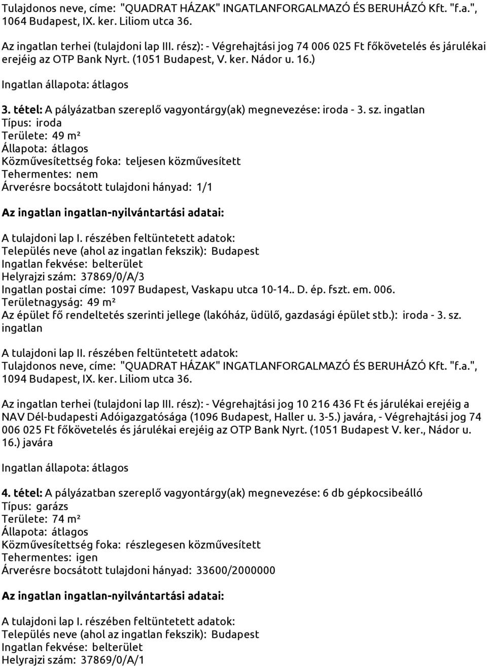 tétel: A pályázatban szereplő vagyontárgy(ak) megnevezése: iroda - 3. sz. Típus: iroda Területe: 49 m² Helyrajzi szám: 37869/0/A/3 Ingatlan postai címe: 1097 Budapest, Vaskapu utca 10-14.. D. ép.