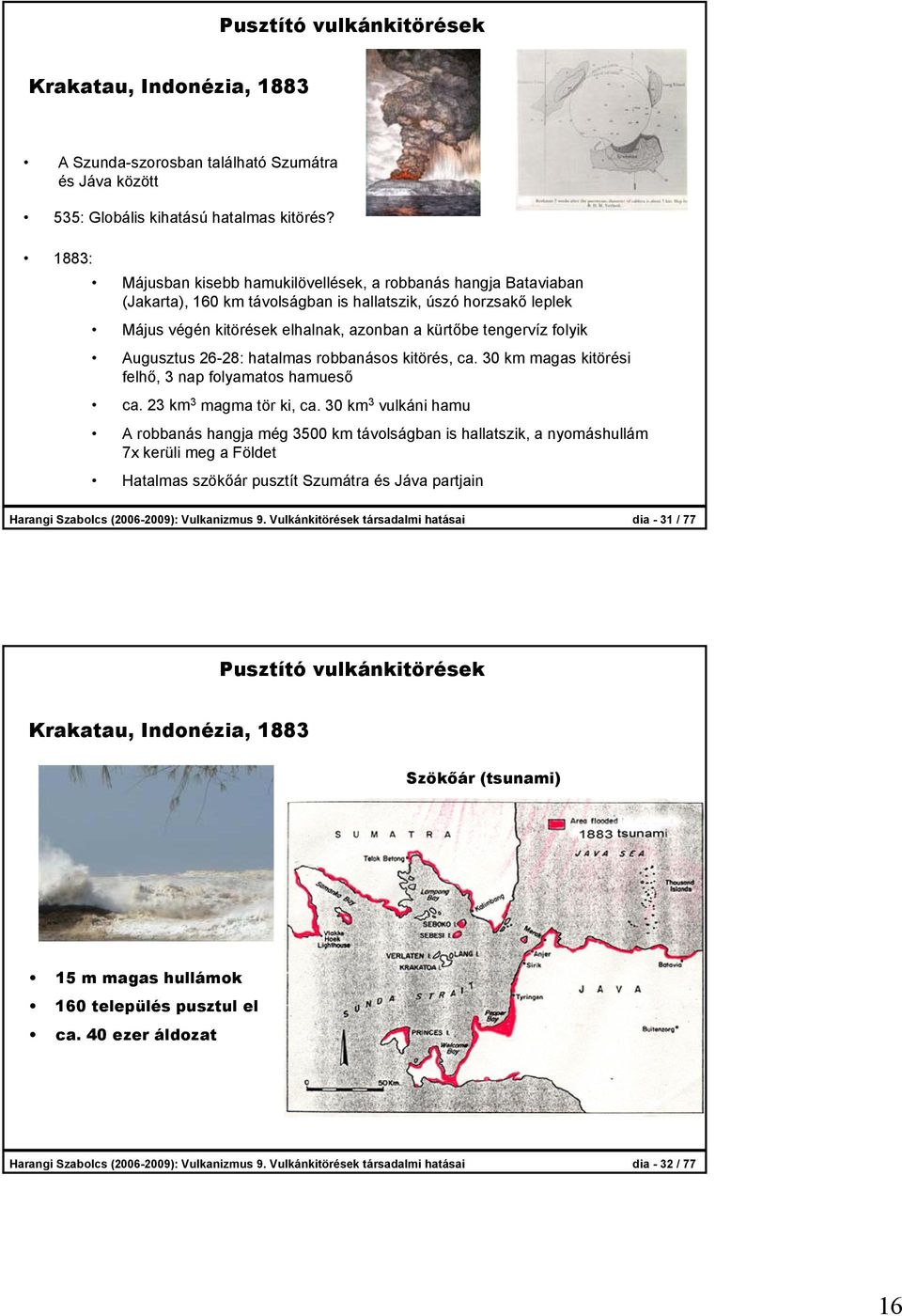 folyik Augusztus 26-28: hatalmas robbanásos kitörés, ca. 30 km magas kitörési felhő, 3 nap folyamatos hamueső ca. 23 km 3 magma tör ki, ca.