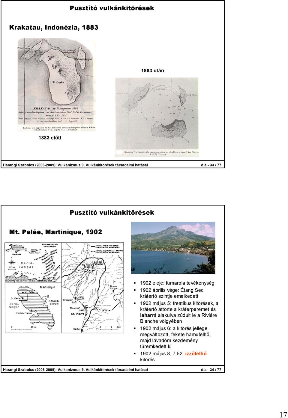 Pelée, Martinique, 1902 1902 eleje: fumarola tevékenység 1902 április vége: Étang Sec krátertó szintje emelkedett 1902 május 5: freatikus kitörések, a krátertó áttörte