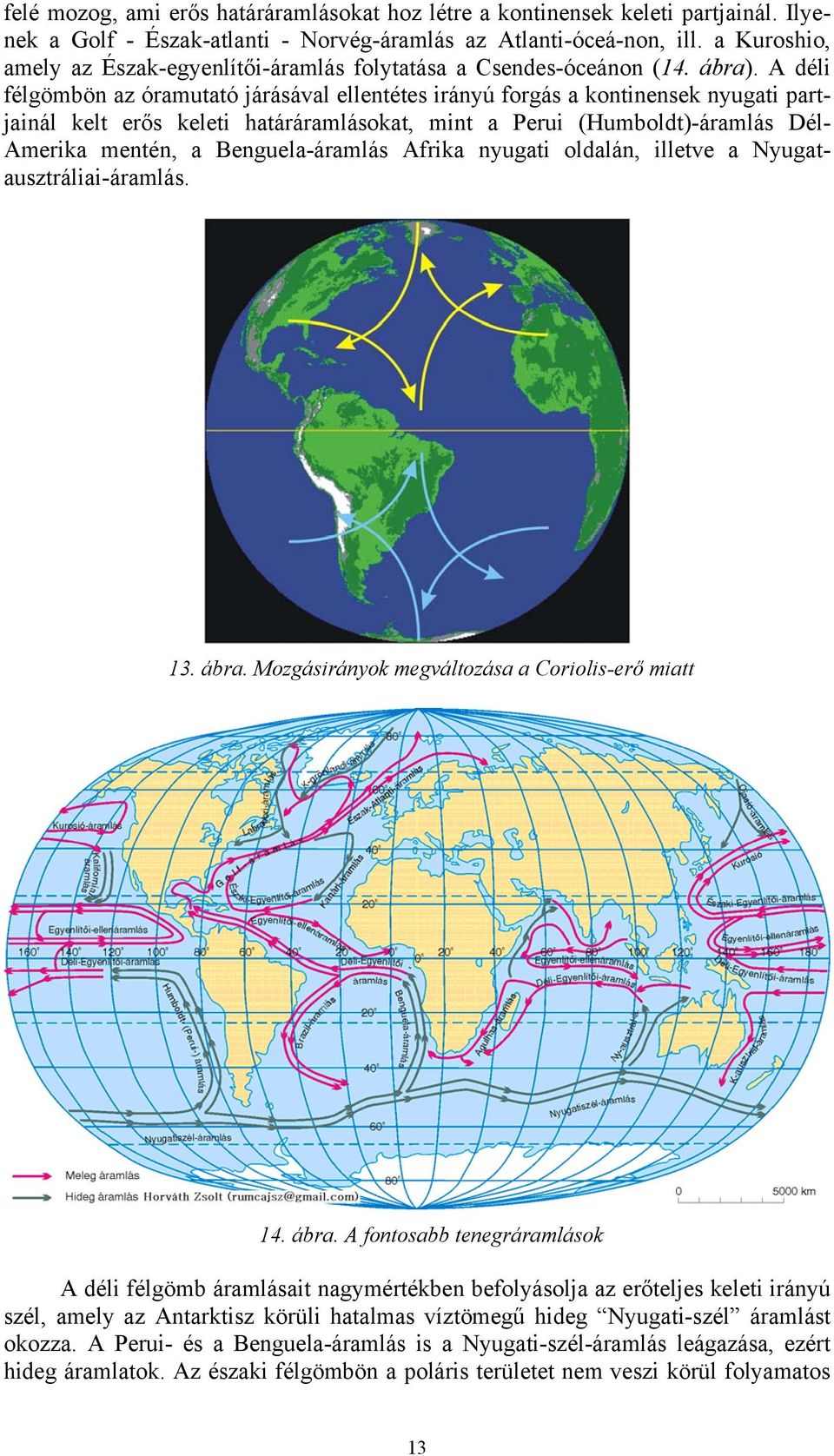 A déli félgömbön az óramutató járásával ellentétes irányú forgás a kontinensek nyugati partjainál kelt erős keleti határáramlásokat, mint a Perui (Humboldt)-áramlás Dél- Amerika mentén, a