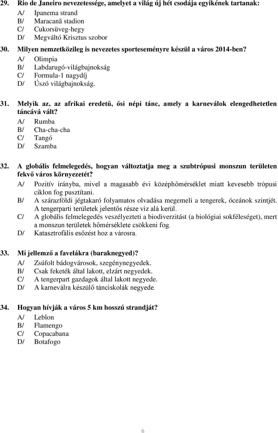 Melyik az, az afrikai eredetű, ősi népi tánc, amely a karneválok elengedhetetlen táncává vált? A/ Rumba B/ Cha-cha-cha C/ Tangó D/ Szamba 32.