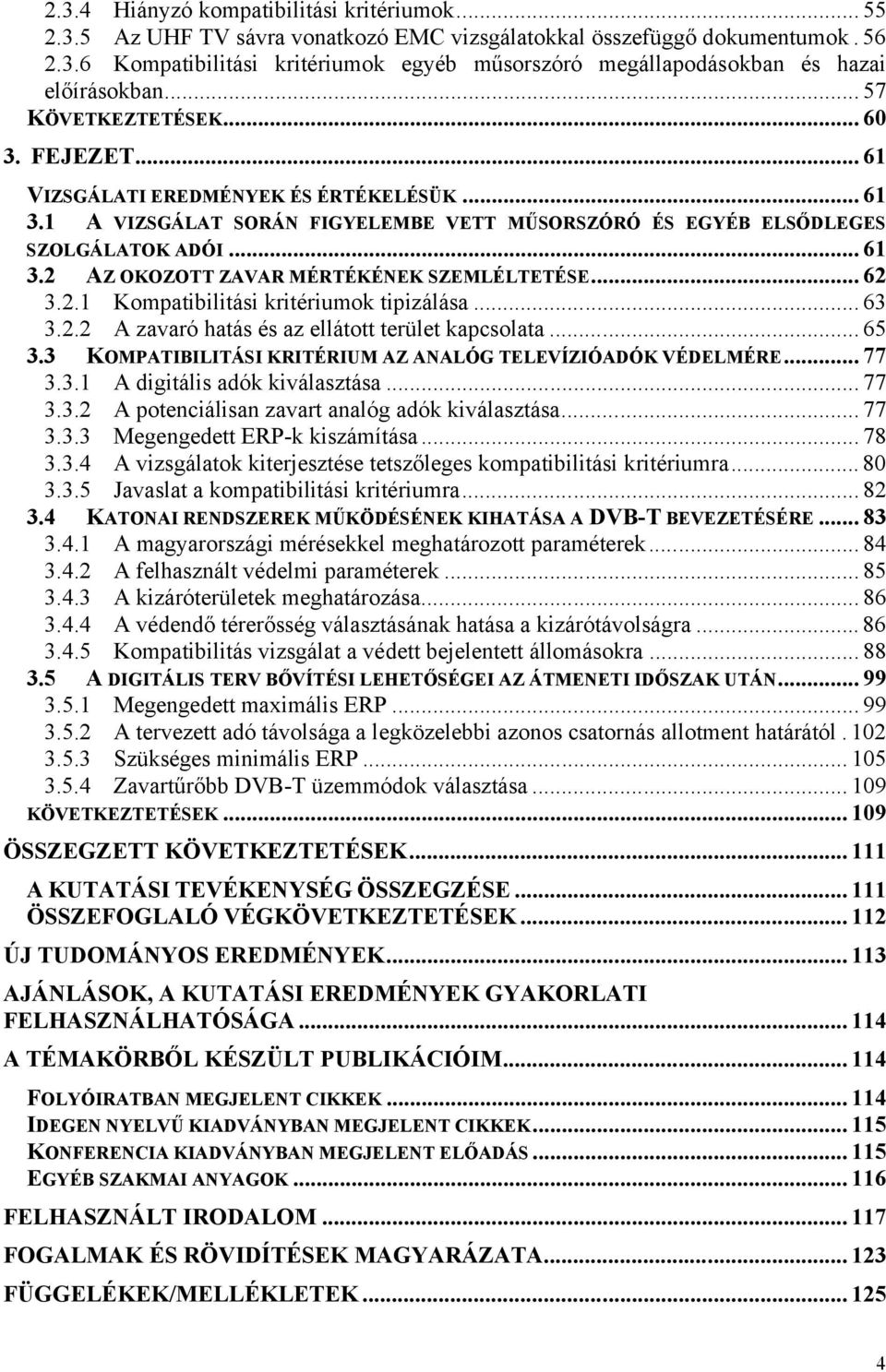 .. 62 3.2.1 Kompatibilitási kritériumok tipizálása... 63 3.2.2 A zavaró hatás és az ellátott terület kapcsolata... 65 3.3 KOMPATIBILITÁSI KRITÉRIUM AZ ANALÓG TELEVÍZIÓADÓK VÉDELMÉRE... 77 3.3.1 A digitális adók kiválasztása.