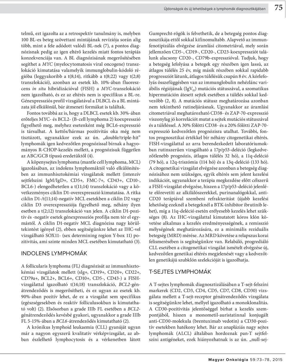 A BL diagnózisának megerősítésében segíthet a MYC (myelocytomatosis viral oncogene) transzlokáció kimutatása valamelyik immunglobulin-kódoló régióba (leggyakoribb a t(8;14), ritkább a t(8;22) vagy